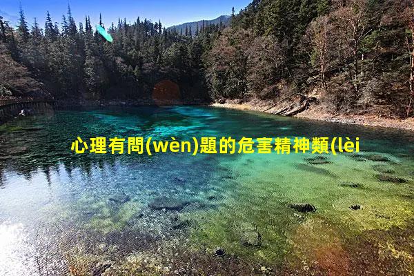 心理有問(wèn)題的危害精神類(lèi)疾病有哪些2023年11月2日