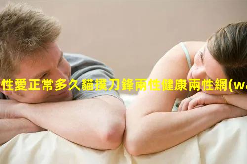 性愛正常多久貓撲刀鋒兩性健康兩性網(wǎng)