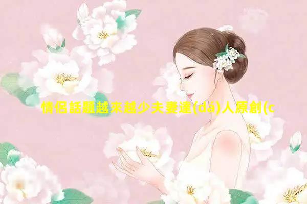 情侶話題越來越少夫妻達(dá)人原創(chuàng)申請