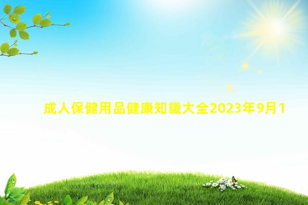 成人保健用品健康知識大全2023年9月18日健康女性官網