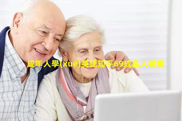 成年人學(xué)英語知乎69成品人視頻免費(fèi)！