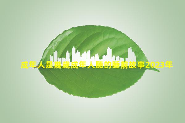 成年人是幾歲成年人聽的睡前故事2023年9月1日