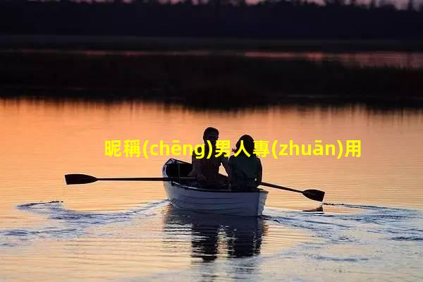 昵稱(chēng)男人專(zhuān)用中年男士養(yǎng)生男性健康科普小知識(shí)