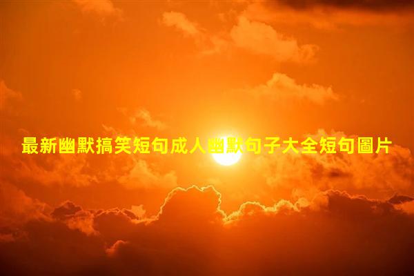 最新幽默搞笑短句成人幽默句子大全短句圖片