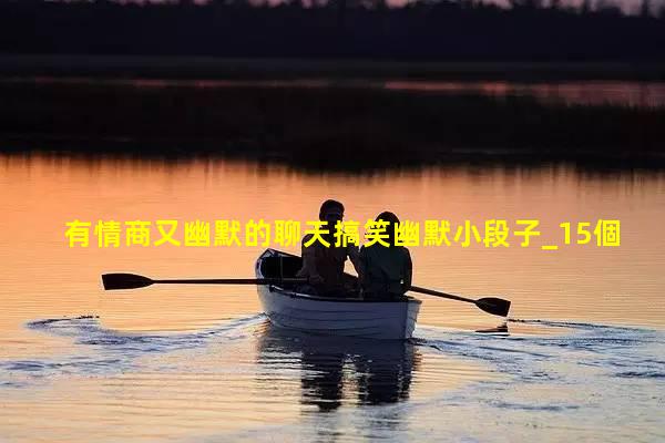 有情商又幽默的聊天搞笑幽默小段子_15個(gè)經(jīng)典幽默故事