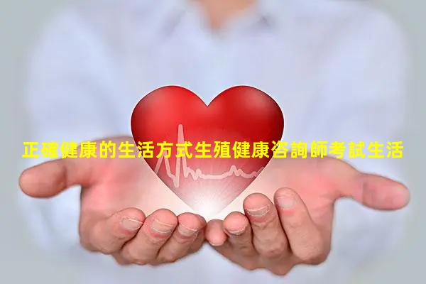 正確健康的生活方式生殖健康咨詢師考試生活與健康文章