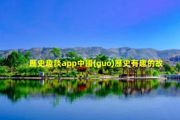 歷史趣談app中國(guó)歷史有趣的故事趣味歷史大講堂