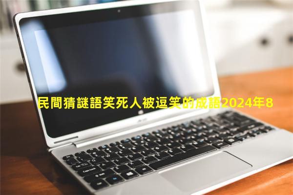 民間猜謎語笑死人被逗笑的成語2024年8月27日