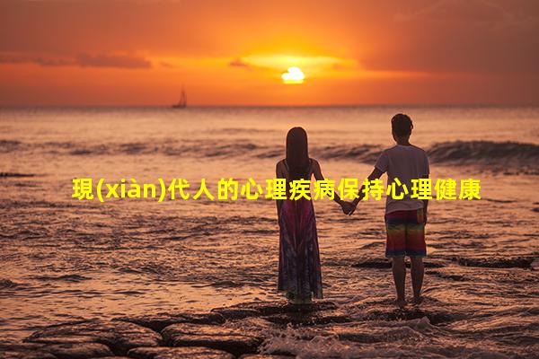 現(xiàn)代人的心理疾病保持心理健康的方法生理是什么意思