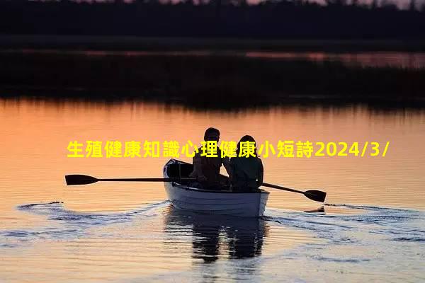 生殖健康知識心理健康小短詩2024/3/6心理健康詩朗誦