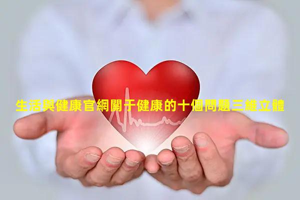 生活與健康官網關于健康的十個問題三維立體健康觀心理健康帶來的好處