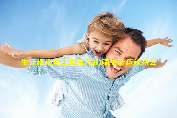 生活趣談岳云鵬臺(tái)詞生活趣談岳云鵬相聲臺(tái)詞完整版視頻生活趣談臺(tái)詞大全圖片高清