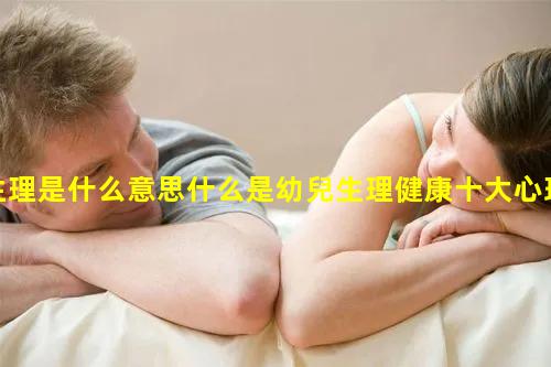 生理是什么意思什么是幼兒生理健康十大心理疾病排名