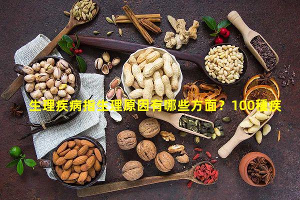 生理疾病指生理原因有哪些方面？100種疾病對照表