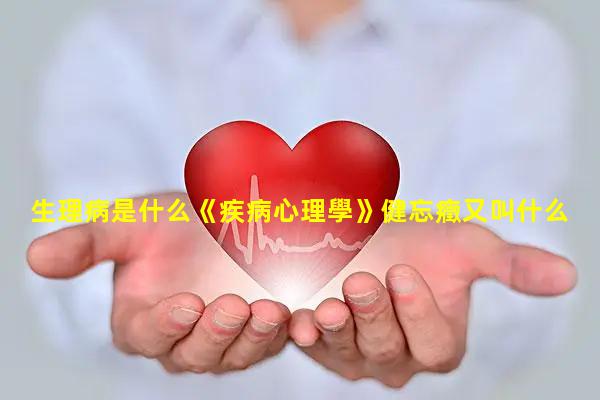 生理病是什么《疾病心理學》健忘癥又叫什么病