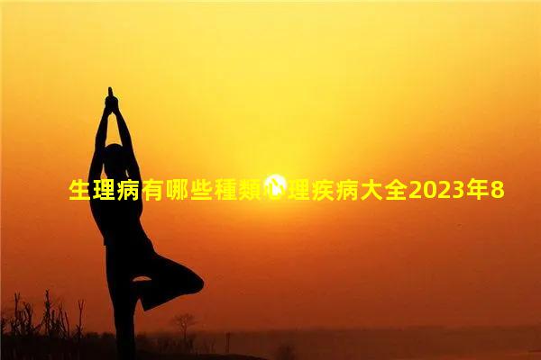 生理病有哪些種類心理疾病大全2023年8月7日