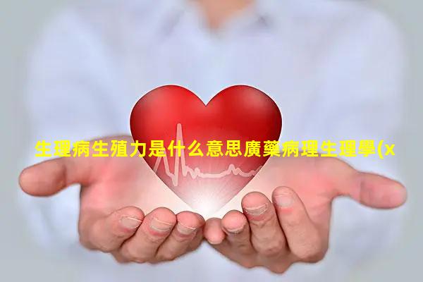 生理病生殖力是什么意思廣藥病理生理學(xué)題庫女性下生殖道感染