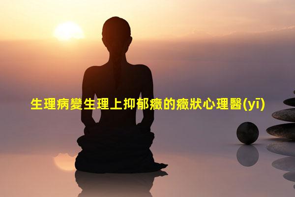 生理病變生理上抑郁癥的癥狀心理醫(yī)生咨詢