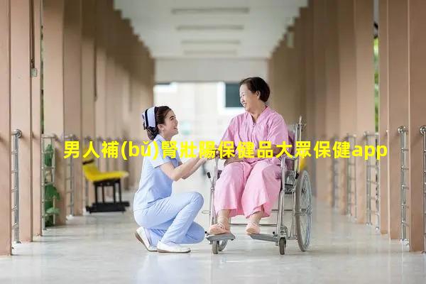 男人補(bǔ)腎壯陽保健品大眾保健app女性健康生活常識(shí)