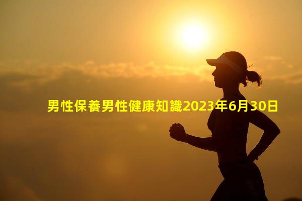 男性保養男性健康知識2023年6月30日