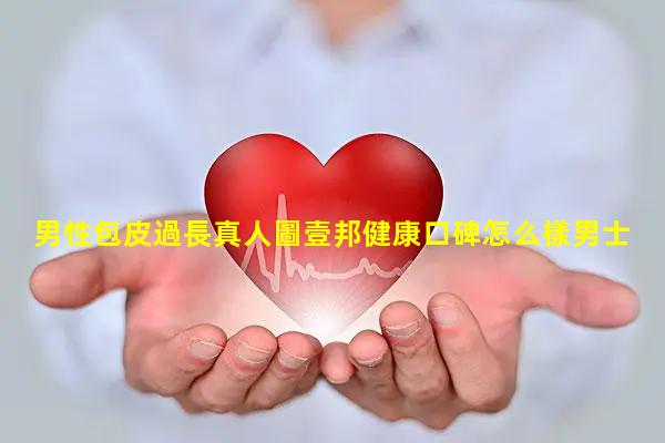 男性包皮過長真人圖壹邦健康口碑怎么樣男士生活照片大全