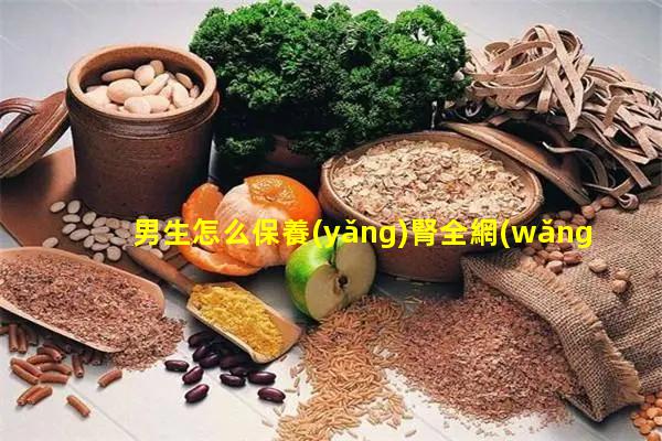 男生怎么保養(yǎng)腎全網(wǎng)爆款保健食品2024年2月7日中華健康新聞網(wǎng)