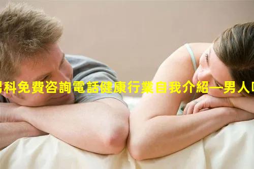 男科免費咨詢電話健康行業自我介紹—男人吃的十種保健品