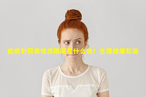 疾病對照表情感障礙是什么病！生理健康知識大全