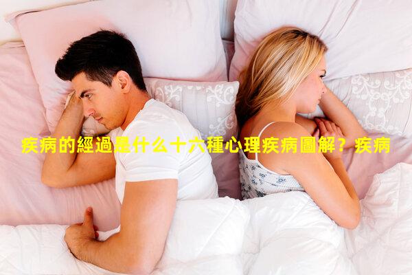 疾病的經過是什么十六種心理疾病圖解？疾病名詞解釋