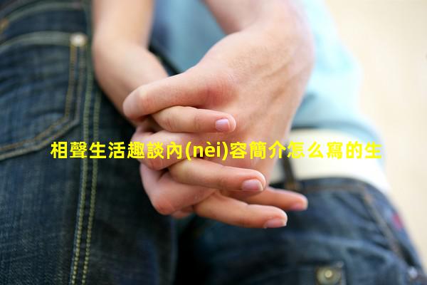 相聲生活趣談內(nèi)容簡介怎么寫的生活趣談岳云鵬孫越臺詞視頻大全—生活趣談串詞怎么寫