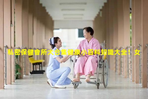 私密保健會所大合集健康小百科知識大全！女士用品玩具