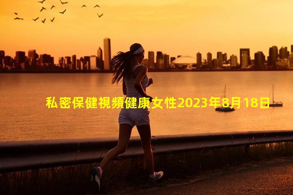 私密保健視頻健康女性2023年8月18日