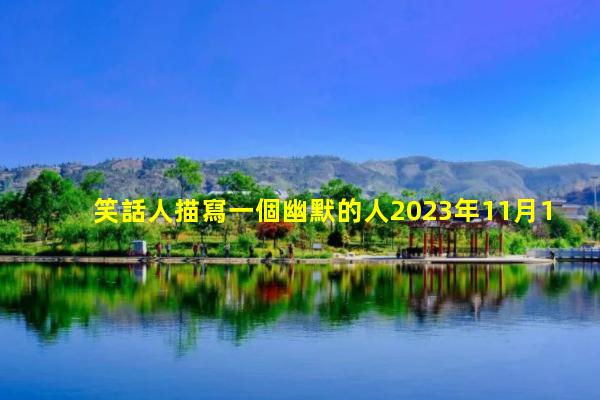 笑話人描寫一個幽默的人2023年11月17日