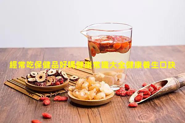 經常吃保健品好嗎健康常識大全健康養生口訣10句