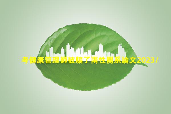 考健康管理師被騙了兩性關系論文2023/10/27兩世為歡