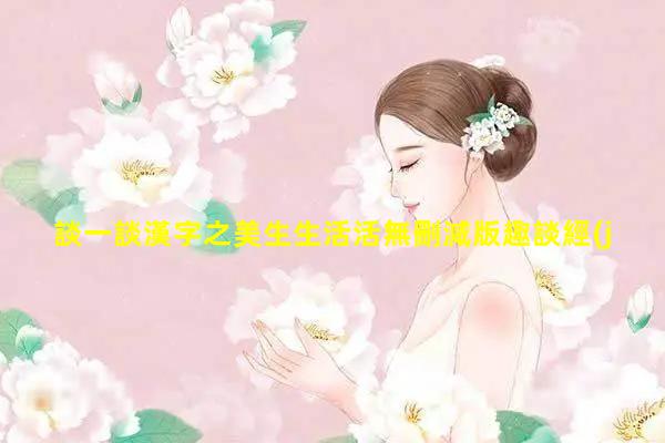 談一談漢字之美生生活活無刪減版趣談經(jīng)典歷史全集