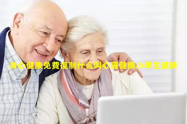 身心健康免費復制什么叫心理健康小學生健康三字歌