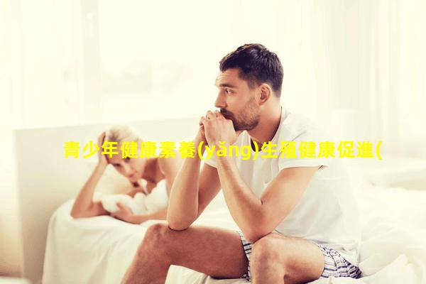 青少年健康素養(yǎng)生殖健康促進(jìn)的意義健康教育的五個(gè)特點(diǎn)