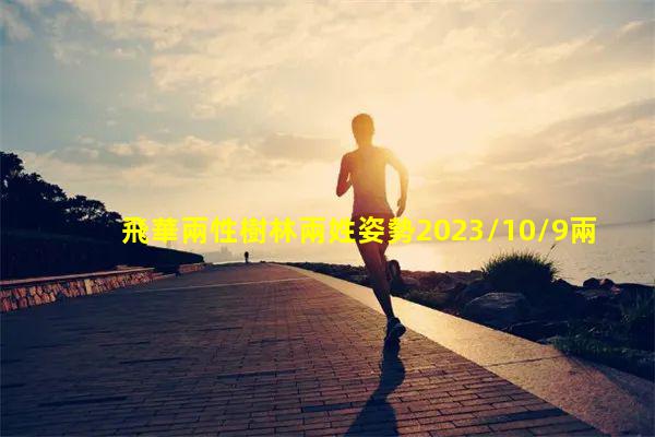 飛華兩性樹林兩姓姿勢2023/10/9兩性知識與技巧動態