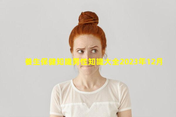 養生保健知識男性知識大全2023年12月30日